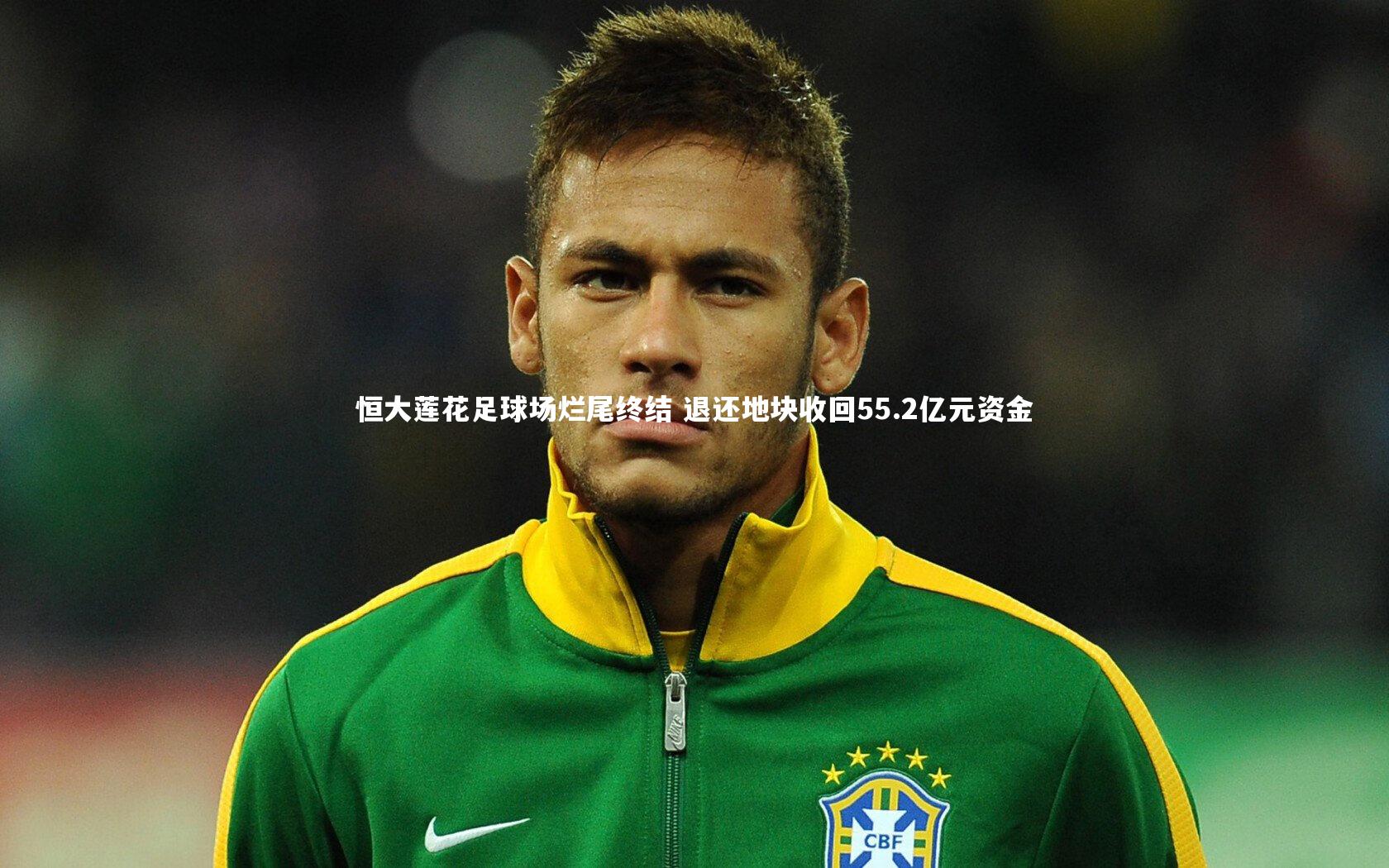 九游会j9官网-恒大莲花足球场烂尾终结 退还地块收回55.2亿元资金