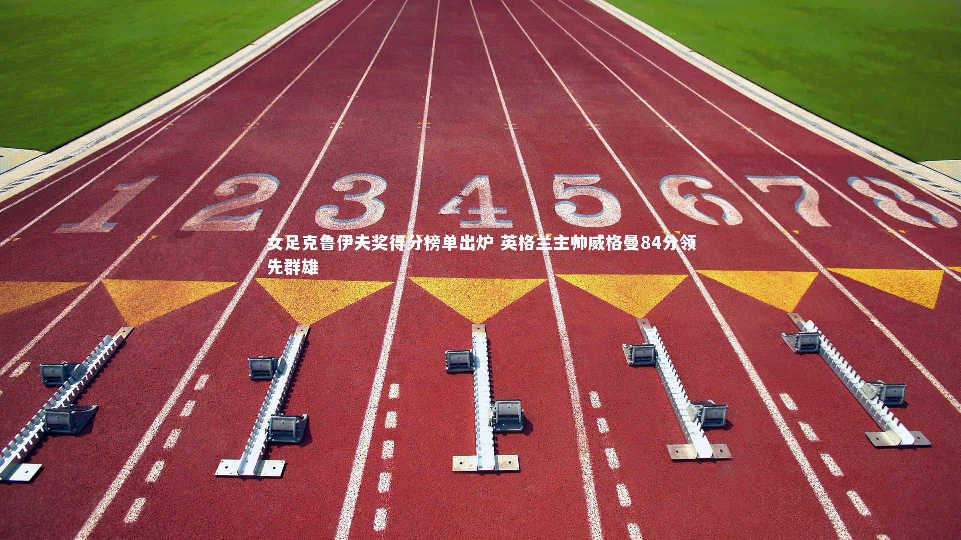 九游会j9_女足克鲁伊夫奖得分榜单出炉 英格兰主帅威格曼84分领先群雄