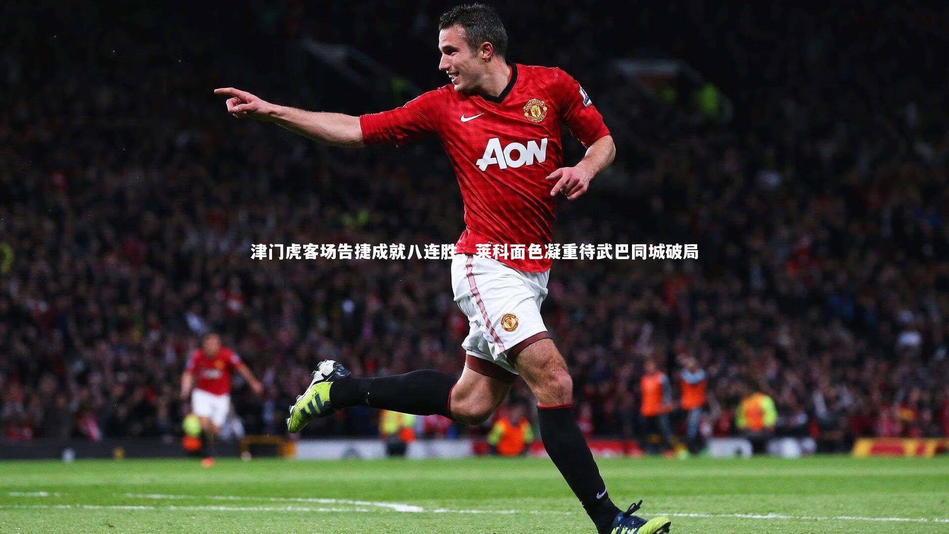 【j9九游会官网登录】津门虎客场告捷成就八连胜，莱科面色凝重待武巴同城破局