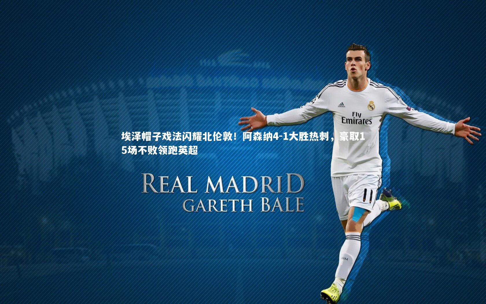 j9九游会官网登录-埃泽帽子戏法闪耀北伦敦！阿森纳4-1大胜热刺，豪取15场不败领跑英超