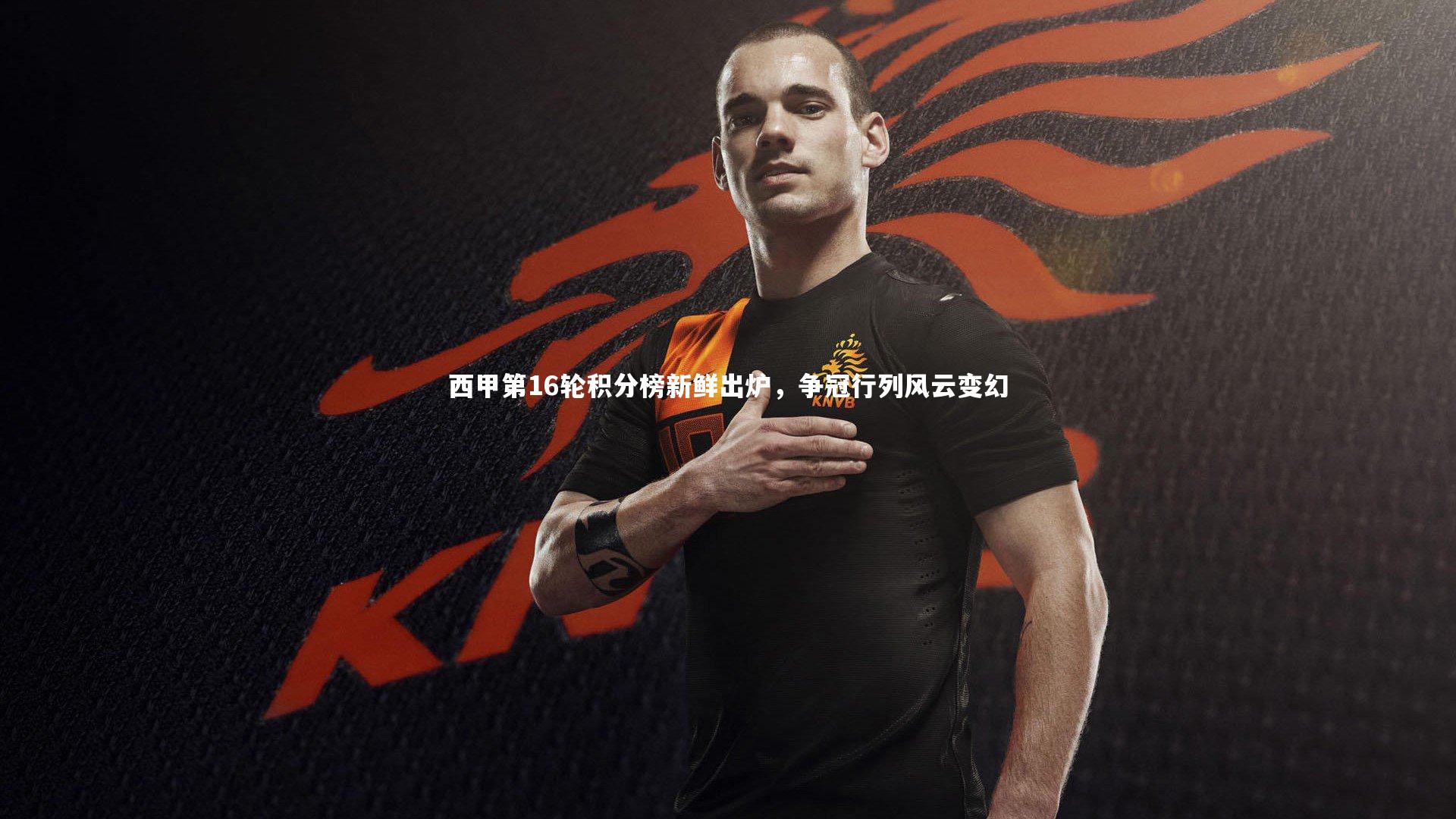 【九游会j9】西甲第16轮积分榜新鲜出炉，争冠行列风云变幻