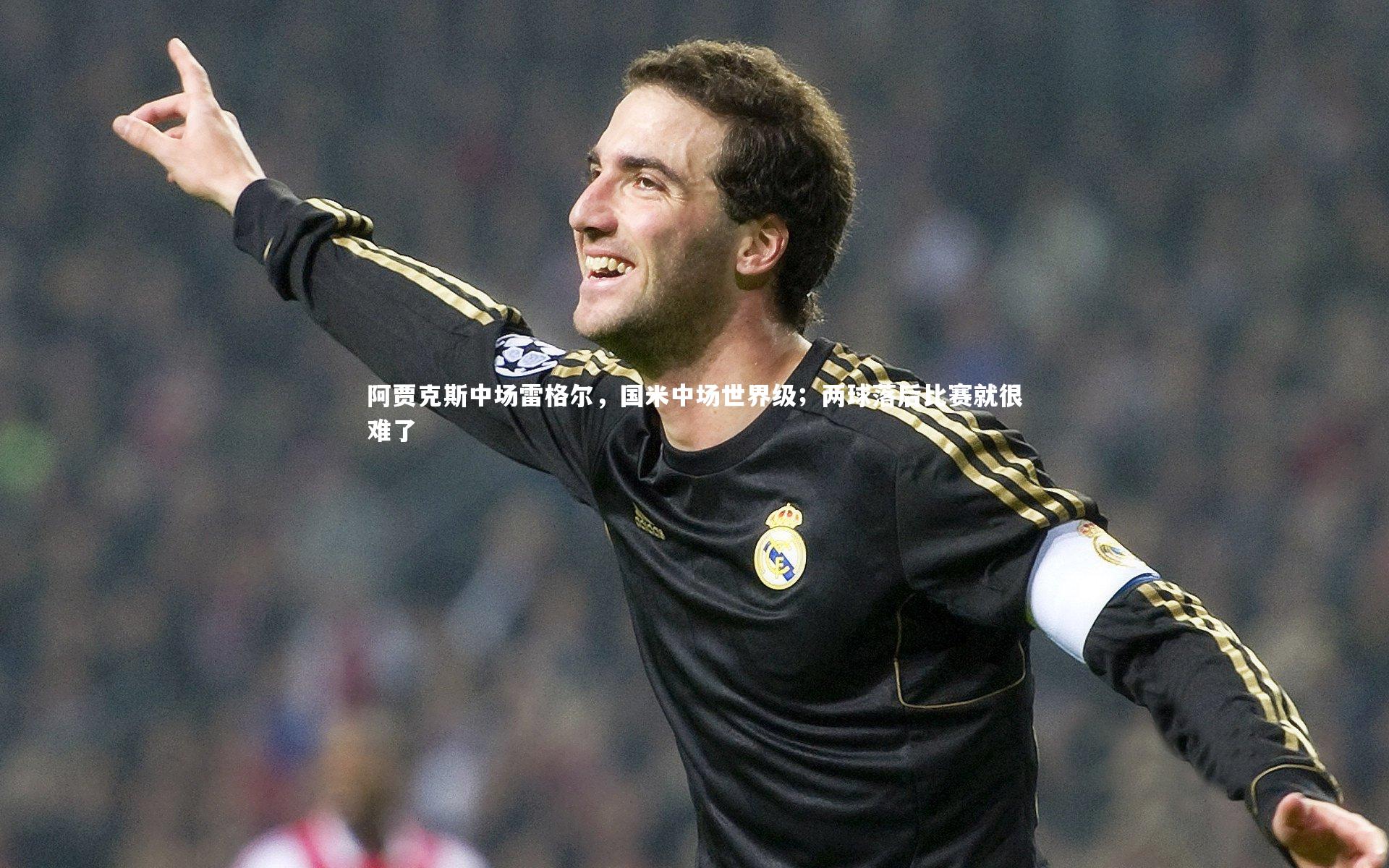 九游会j9官网：阿贾克斯中场雷格尔，国米中场世界级；两球落后比赛就很难了